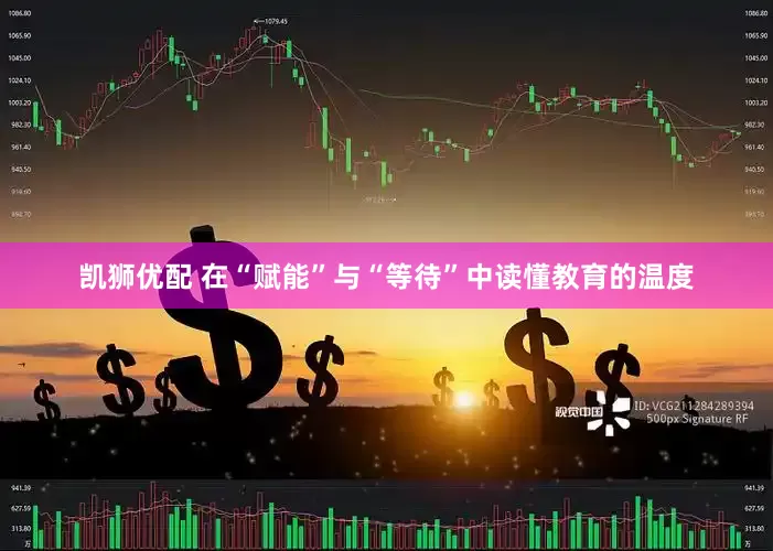 凯狮优配 在“赋能”与“等待”中读懂教育的温度