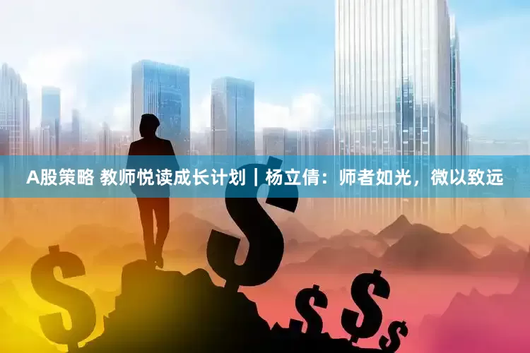 A股策略 教师悦读成长计划｜杨立倩：师者如光，微以致远