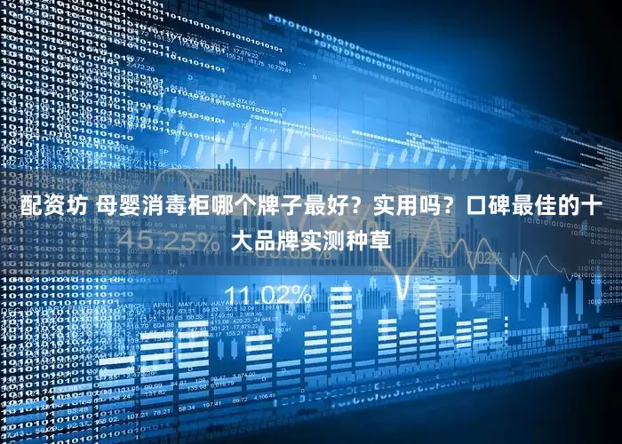 配资坊 母婴消毒柜哪个牌子最好？实用吗？口碑最佳的十大品牌实测种草