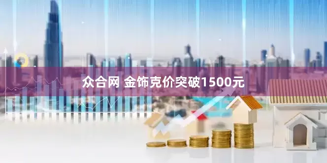 众合网 金饰克价突破1500元