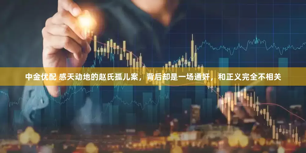 中金优配 感天动地的赵氏孤儿案，背后却是一场通奸，和正义完全不相关