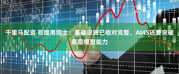 千里马配资 鄂维南院士：基础设施已相对完整，AI4S还要突破底层模型能力